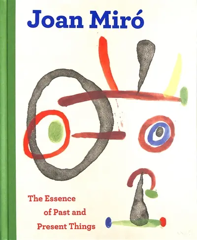 Joan Miro : the essence of past and present things
