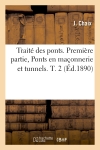 Traité des ponts. Première partie, Ponts en maçonnerie et tunnels. T. 2 (Ed.1890)