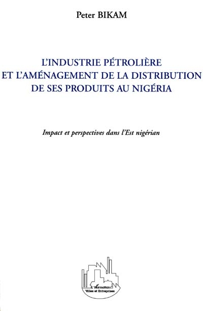 L'industrie pétrolière et l'aménagement de la distribution de ses produits au Nigeria : impact et perspectives dans l'Est nigérian