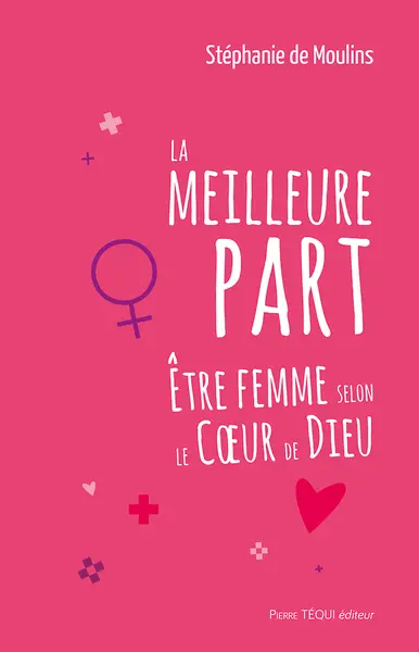 La meilleure part : être femme selon le Coeur de Dieu