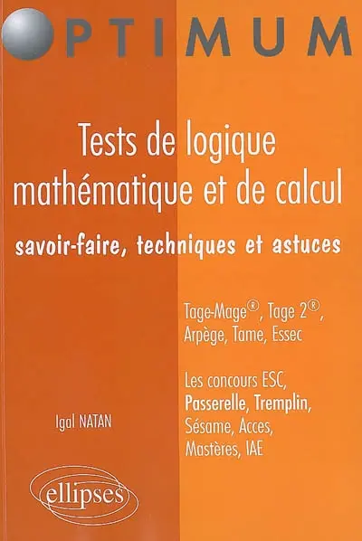 Tests de logique mathématique et de calcul : savoir-faire, techniques et astuces : Tage-Mage, Tage 2, Arpège, Tame, Essec pour les concours ESC, Passerelle, Tremplin, Sésame, Acces, mastères, IAE
