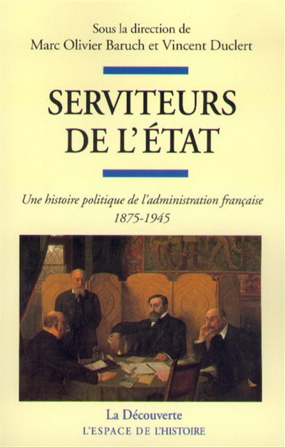 Serviteurs de l'Etat : une histoire politique de l'administration sous la IIIe République