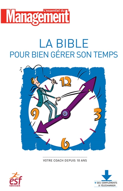 La bible pour bien gérer son temps : optimiser son organisation, conjuguer efficacité et rapidité, équilibrer travail et vie personnelle
