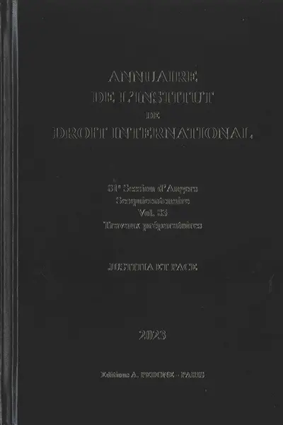 Annuaire de l'Institut de droit international. Vol. 83. 81e session d'Angers, 2023 : sesquicentenaire, travaux préparatoires : justitia et pace. 81st session of Angers, 2023 : sesquicentenary, preparatory work : justitia et pace. Yearbook institute of international law. Vol. 83. 81e session d'Angers, 2023 : sesquicentenaire, travaux préparatoires : justitia et pace. 81st session of Angers, 2023 : sesquicentenary, preparatory work : justitia et pace