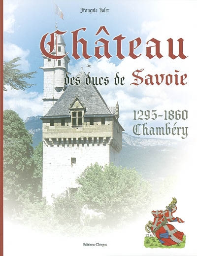 Le château des ducs de Savoie : Chambéry, 1295-1860