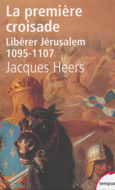 La première croisade : libérer Jérusalem, 1095-1107 - Jacques Heers