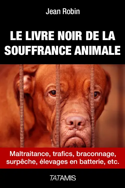 Le livre noir de la souffrance animale : maltraitance, trafics, braconnages, surpêche, élevages en batterie, etc.