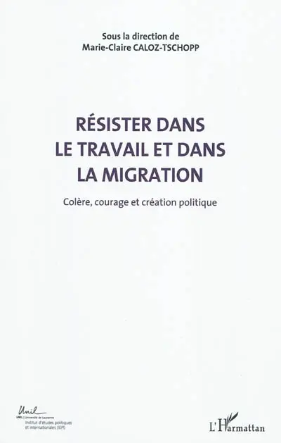 Colère, courage, création politique. Vol. 5. Résister dans le travail et dans la migration : actes du Colloque international de théorie politique : Université de Lausanne, Institut d'études politiques et internationales, 23-24-25 avril 2010