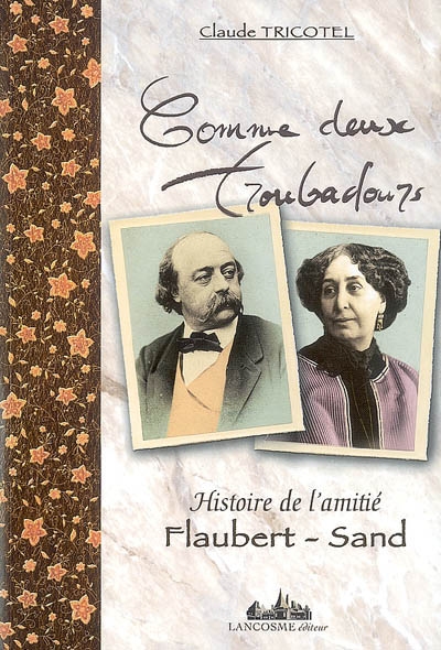 Comme deux troubadours : histoire de l'amitié Flaubert-Sand