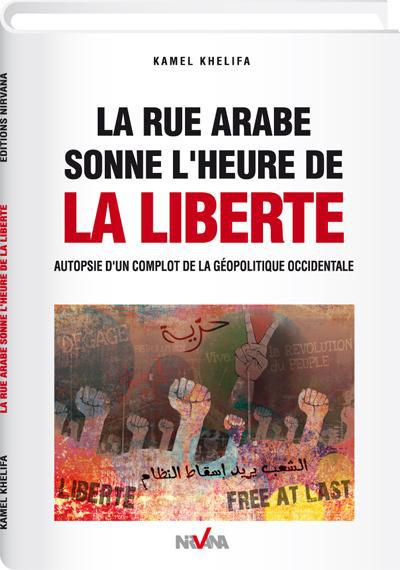 La rue arabe donne l'heure de la liberté : autopsie d'un complot de la géopolitique occidentale
