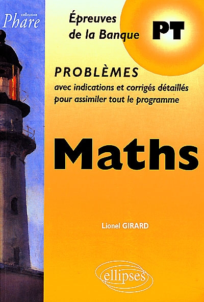 Maths : épreuves de la Banque PT, problèmes avec indications et corrigés détaillés pour assimiler tout le programme