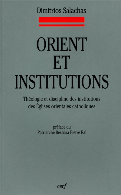 Orient et institutions : théologie et discipline des institutions des Eglises orientales catholiques : selon le Nouveau Codex canonum Ecclesiarum Orientalium