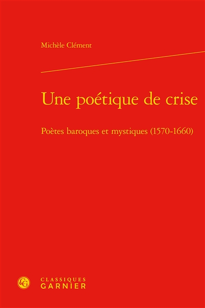 Une poétique de crise : poètes baroques et mystiques (1570-1660)