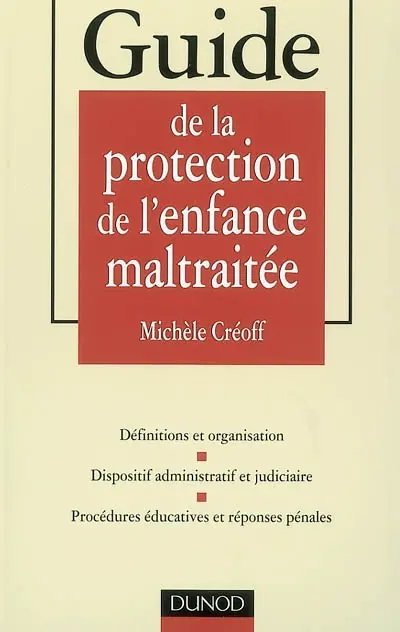 Guide de la protection de l'enfance maltraitée : définitions et organisation, dispositif administratif et judiciaire, procédures éducatives et réponses pénales
