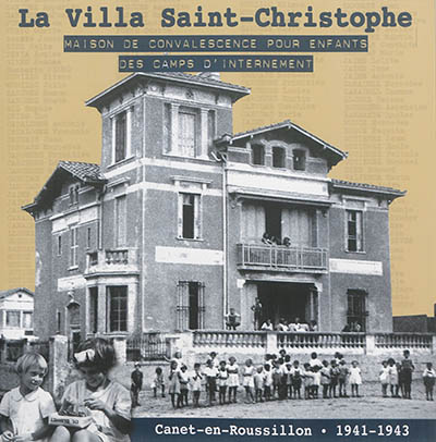La villa Saint-Christophe : maison de convalescence pour enfants des camps d'internement : le secours mennonite américain à Canet-Plage, 1er avril 1941-4 février 1943