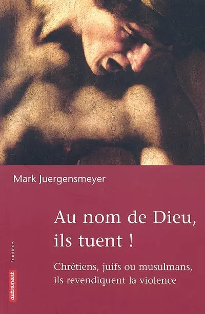 Au nom de Dieu, ils tuent : chrétiens, juifs, ou musulmans, ils revendiquent la violence