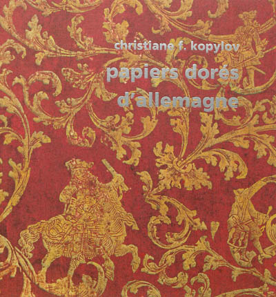 Papiers dorés d'Allemagne au siècle des lumières : suivis de quelques autres papiers décorés (Bilderbogen, Kattunpapiere & Herrnhutpapiere) : 1680-1830