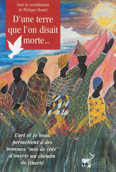 D'une terre que l'on disait morte... : l'art et le beau permettent à des hommes mis de côté d'ouvrir un chemin de liberté