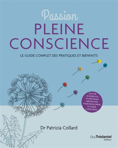 Passion pleine conscience : le guide complet des pratiques et bienfaits : plus de 30 exercices et pratiques méditatives pour développer sa pleine conscience - Patrizia Collard