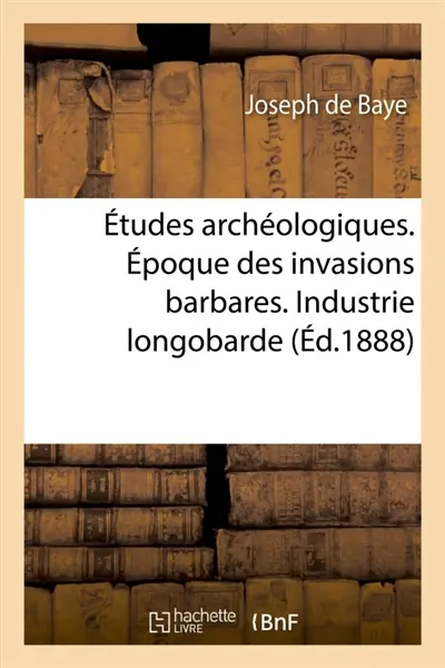 Etudes archéologiques. Epoque des invasions barbares. Industrie longobarde