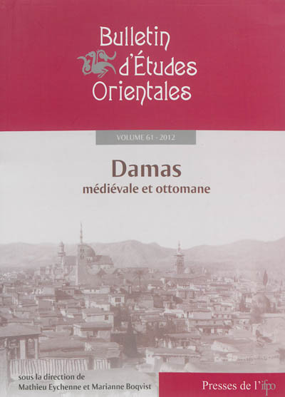Bulletin d'études orientales, n° 61. Damas médiévale et ottomane : histoire urbaine, société et culture matérielle