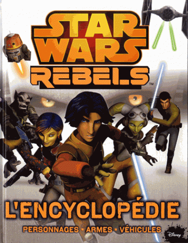 Star Wars rebels : l'encyclopédie : personnages, armes, véhicules