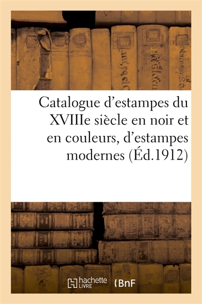 Catalogue d'estampes du XVIIIe siècle en noir et en couleurs, d'estampes modernes, de dessins : et tableaux, pastels du XVIIIe siècle