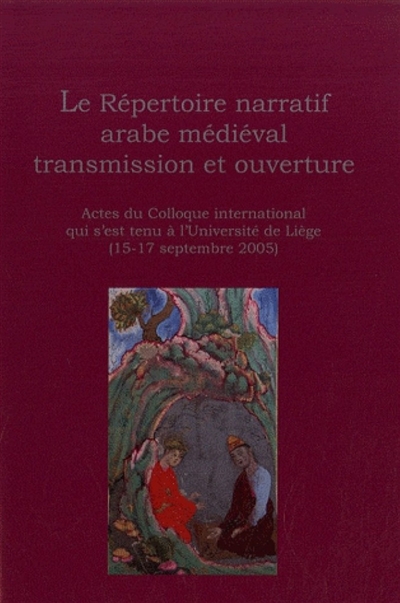Le répertoire narratif arabe médiéval, transmission et ouverture : actes du colloque international de l'Université de Liège, 15-17 septembre 2005