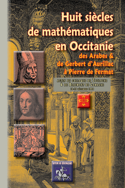 Huit siècles de mathématiques en Occitanie : de Gerbert et des Arabes à Fermat : actes du colloque international tenu du 10 au 13 décembre 1992 à Toulouse et Beaumont-de-Lomagne