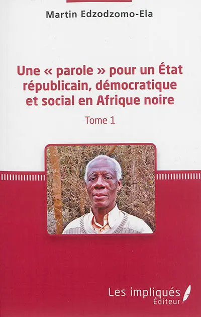 Une parole pour un Etat républicain, démocratique et social en Afrique noire. Vol. 1