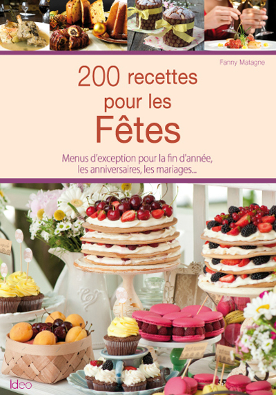 200 recettes pour les fêtes : menus d'exception pour la fin d'année, les anniversaires, les mariages...