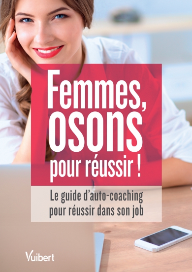 Femmes, osons pour réussir ! : le guide d'auto-coaching pour réussir dans son job