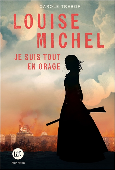 Louise Michel : je suis tout en orage : biographie romancée de Louise Michel