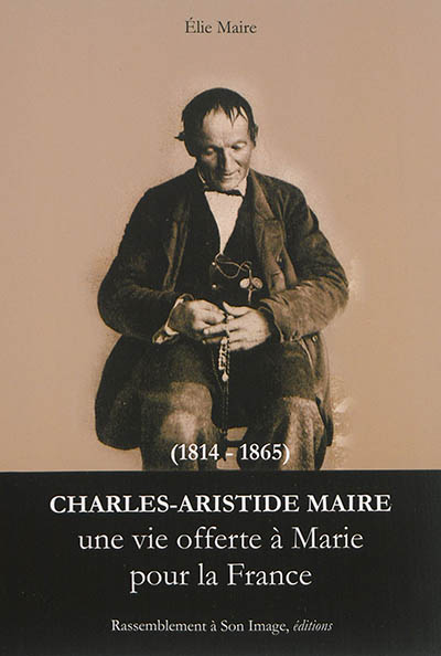 Charles-Aristide Maire (1814-1865) : une vie offerte à Marie pour la France