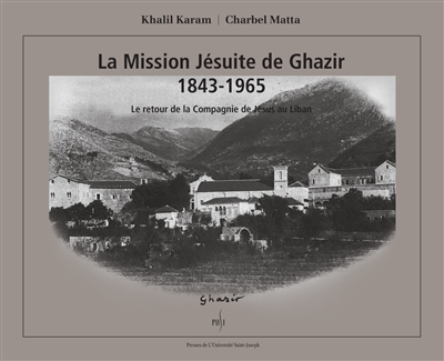 La mission jésuite de Ghazir 1843-1965 : le retour de la Compagnie de Jésus au Liban - Khalil Karam