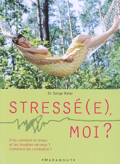 Stressé(e), moi ? : d'où viennent le stress et les troubles nerveux ? Comment les combattre ?