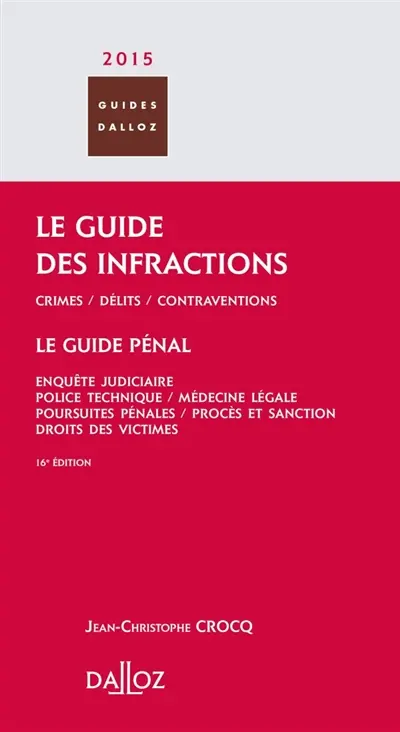Le guide des infractions 2015 : crimes, délits, contraventions. Le guide pénal : enquête judiciaire, police technique, médecine légale, poursuites pénales, procès et sanction, droits des victimes