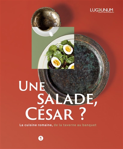 Une salade, César ? : la cuisine romaine, de la taverne au banquet : exposition, Lyon, Lugdunum-Musée et théâtres romains, du 25 novembre 2020 au 4 juillet 2021