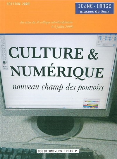 Culture & numérique : actes du 5e Colloque interdisciplinaire Icône-Image, Musées de Sens, 4-5 juillet 2008