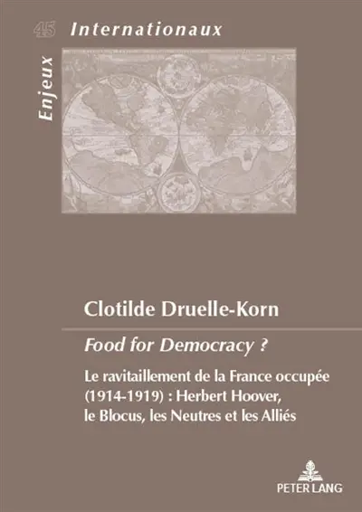 Food for democracy ? : le ravitaillement de la France occupée (1914-1919) : Herbert Hoover, le blocus, les neutres et les Alliés