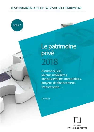 Les fondamentaux de la gestion de patrimoine. Vol. 1. Le patrimoine privé 2018 : assurance-vie, valeurs mobilières, investissements immobiliers, moyens de financement, transmission...