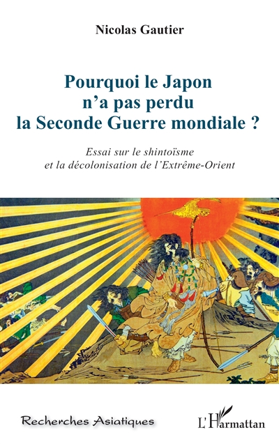 Pourquoi le Japon n'a pas perdu la Seconde Guerre mondiale ? : essai sur le shintoïsme et la décolonisation de l'Extrême-Orient