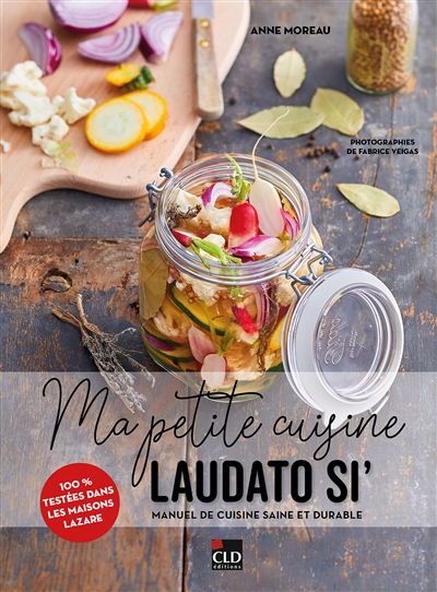 Ma petite cuisine Laudato si' : manuel de cuisine saine et durable : 100 % testées dans les maisons Lazare