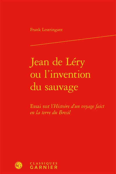 Jean de Léry ou L'invention du sauvage : essai sur l'Histoire d'un voyage faict en la terre du Brésil