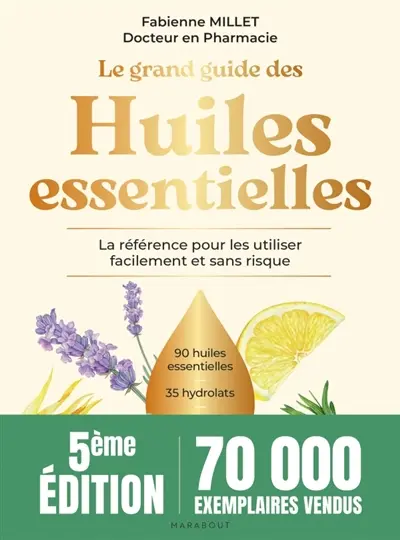 Le grand guide des huiles essentielles : la référence pour les utiliser facilement et sans risque : 90 huiles essentielles, 35 hydrolats, + de 200 usages en pas à pas