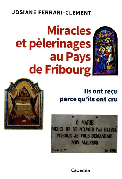 Miracles et pèlerinages au pays de Fribourg : ils ont reçu parce qu'ils ont cru