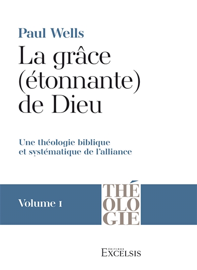 La grâce (étonnante) de Dieu : une théologie biblique et systématique de l'alliance. Vol. 1