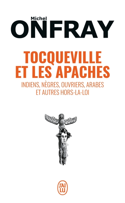 Tocqueville et les Apaches : Indiens, nègres, ouvriers, Arabes et autres hors-la-loi : essai
