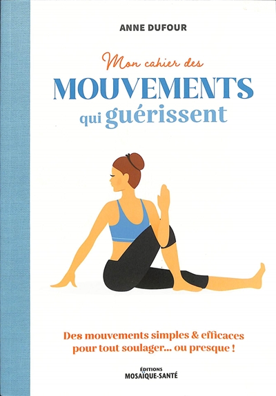 mon cahier des mouvements qui guérissent : des mouvements simples & efficaces pour tout soulager... ou presque !