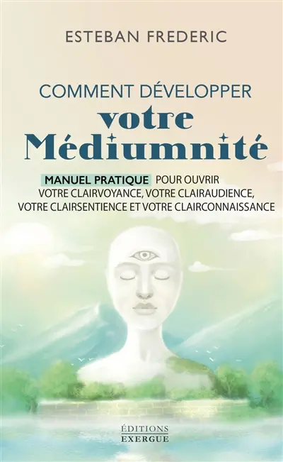 Comment bien développer votre médiumnité : manuel pratique pour ouvrir votre clairvoyance, votre clairaudience, votre clairsentience et votre clairconnaissance